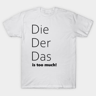 Die, Der, Das is too much! Funny German Grammar T-Shirt